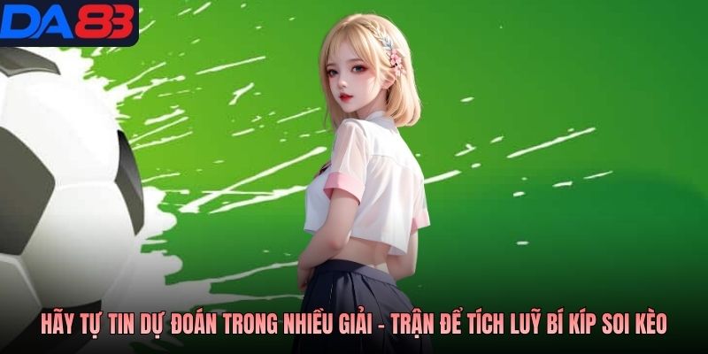 Hãy tự tin dự đoán trong nhiều giải - trận để tích luỹ bí kíp soi kèo