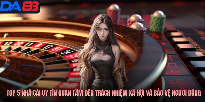 Top 5 nhà cái uy tín quan tâm đến trách nhiệm xã hội và bảo vệ người dùng
